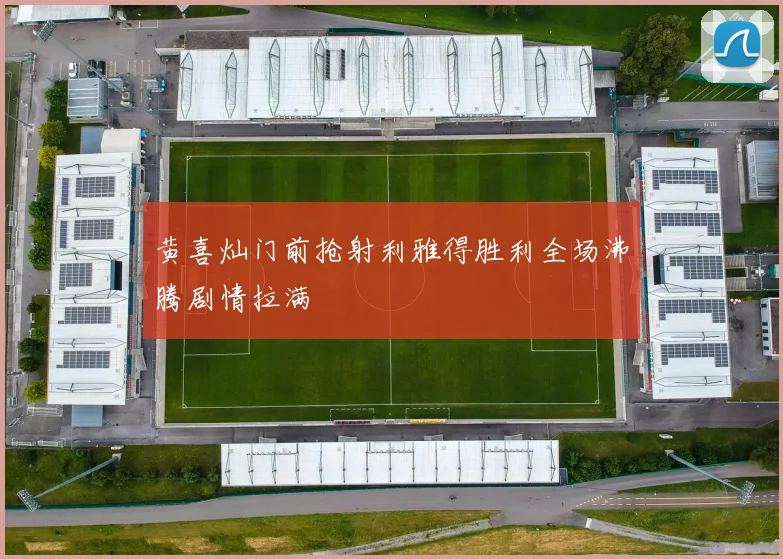 黄喜灿门前抢射利雅得胜利全场沸腾剧情拉满