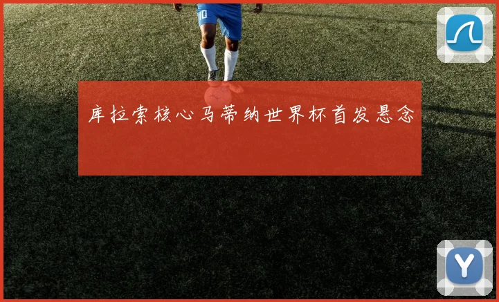 库拉索核心马蒂纳世界杯首发悬念