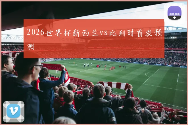 2026世界杯新西兰vs比利时首发预测
