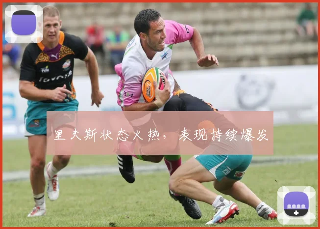 里夫斯状态火热，表现持续爆发