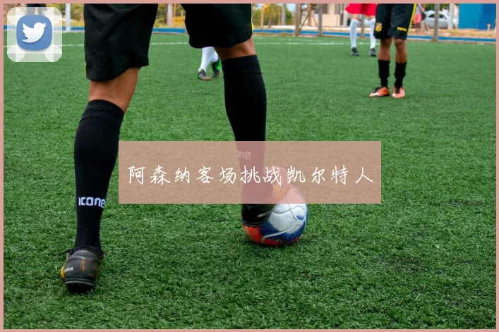 阿森纳客场挑战凯尔特人
