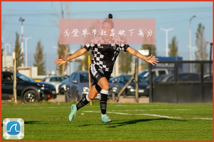 戈登单节狂轰砍下高分