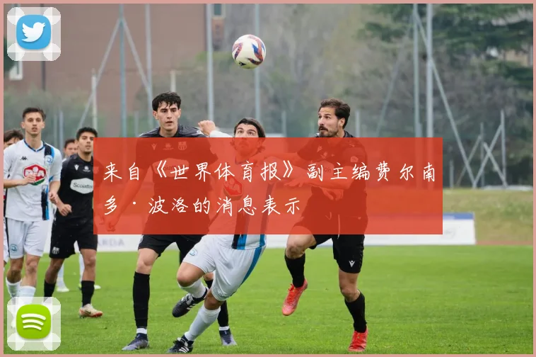 来自《世界体育报》副主编费尔南多·波洛的消息表示