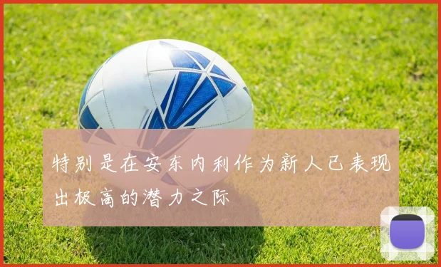 特别是在安东内利作为新人已表现出极高的潜力之际
