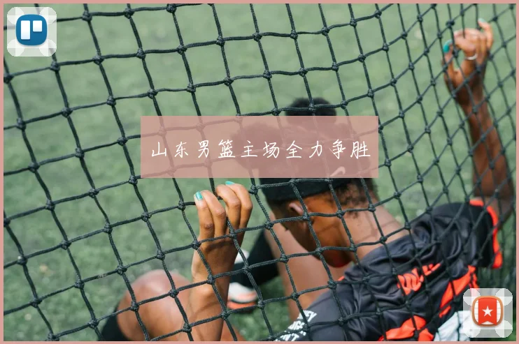 山东男篮主场全力争胜