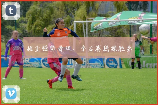 掘金强势晋级，季后赛稳操胜券