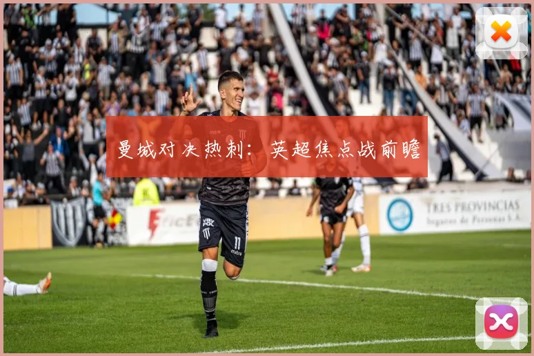曼城对决热刺：英超焦点战前瞻