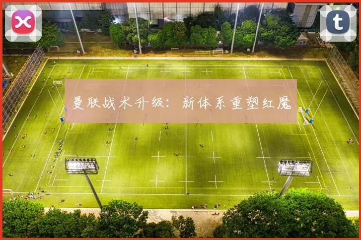 曼联战术升级：新体系重塑红魔