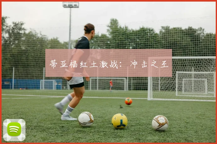 蒂亚福红土激战：冲击之王