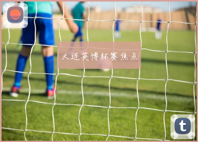 大连英博杯赛焦点