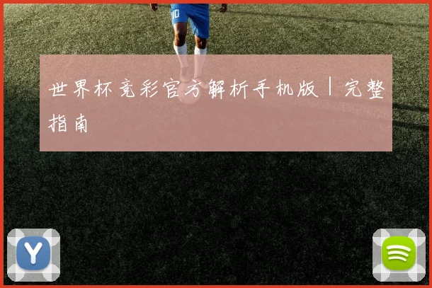 世界杯竞彩官方解析手机版｜完整指南