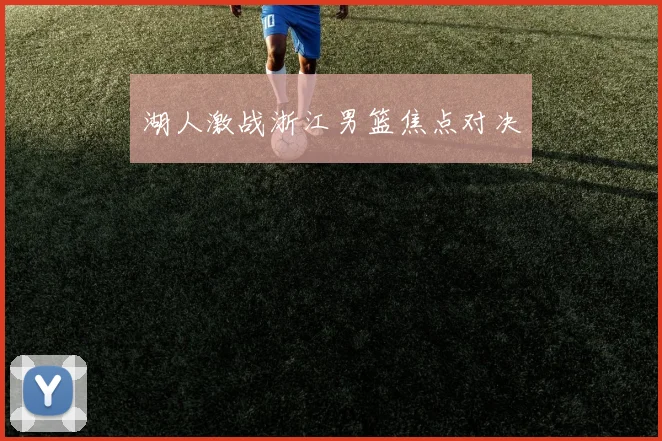 湖人激战浙江男篮焦点对决