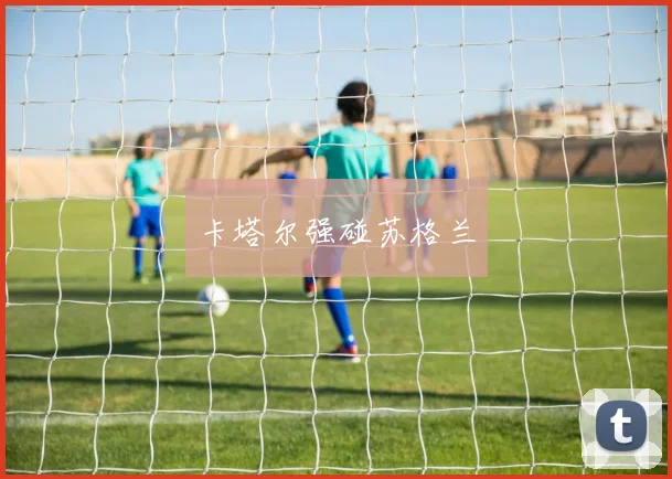 卡塔尔强碰苏格兰