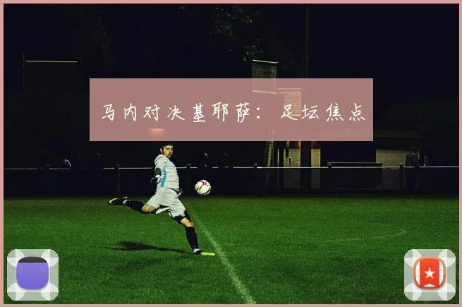 马内对决基耶萨：足坛焦点
