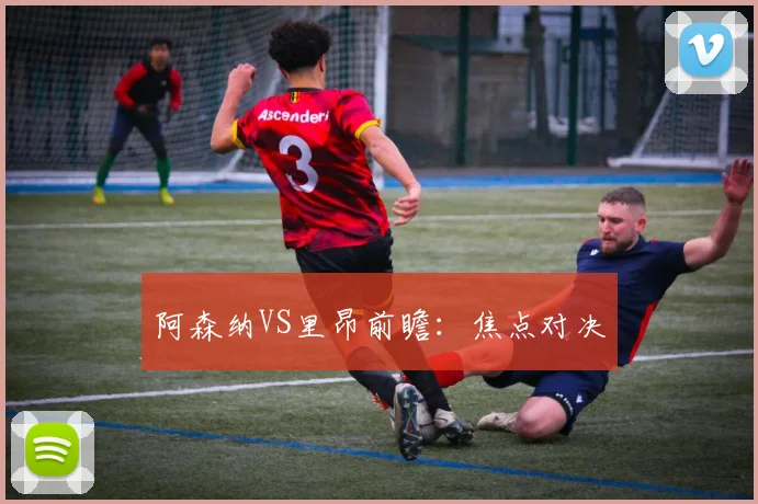 阿森纳VS里昂前瞻：焦点对决