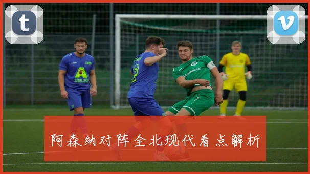 阿森纳对阵全北现代看点解析