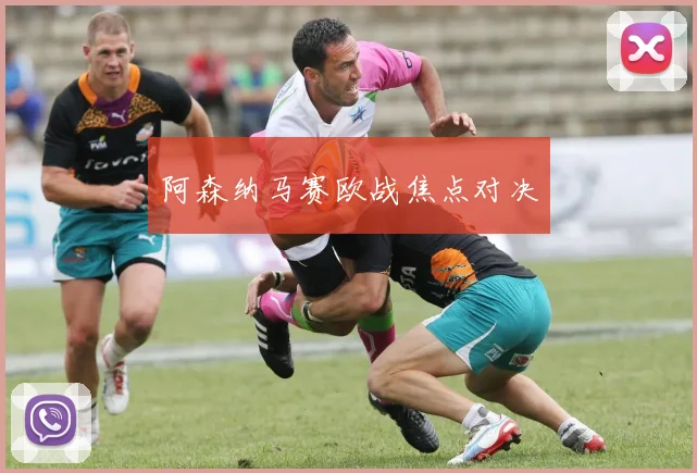 阿森纳马赛欧战焦点对决