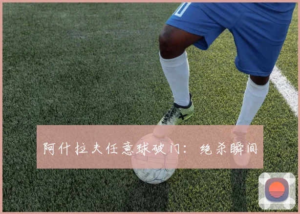 阿什拉夫任意球破门：绝杀瞬间