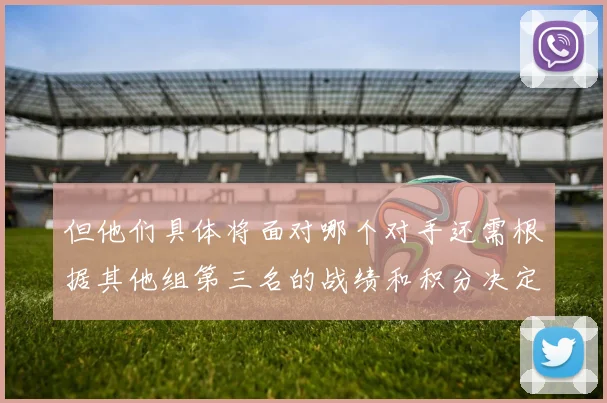 但他们具体将面对哪个对手还需根据其他组第三名的战绩和积分决定