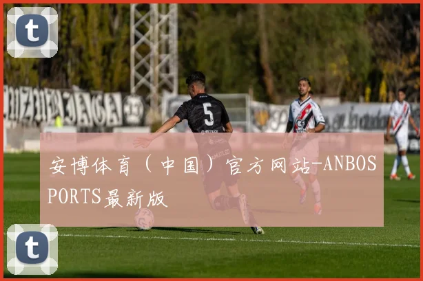 安博体育（中国）官方网站-ANBOSPORTS最新版