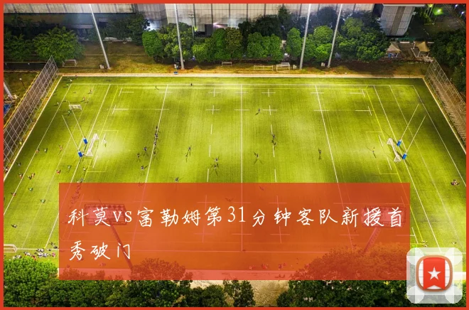 科莫vs富勒姆第31分钟客队新援首秀破门
