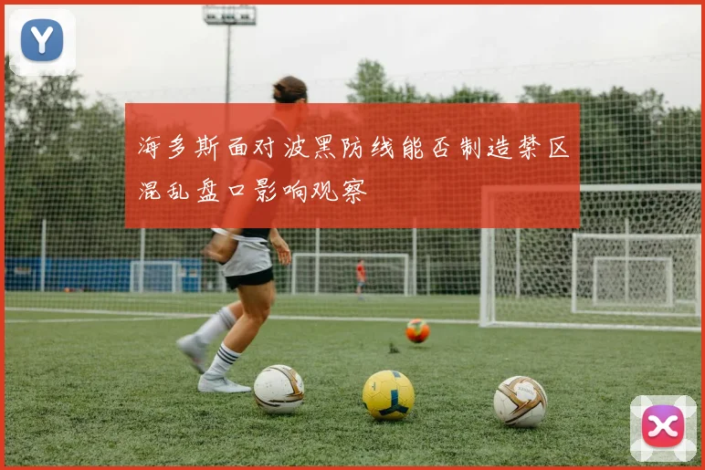 海多斯面对波黑防线能否制造禁区混乱盘口影响观察