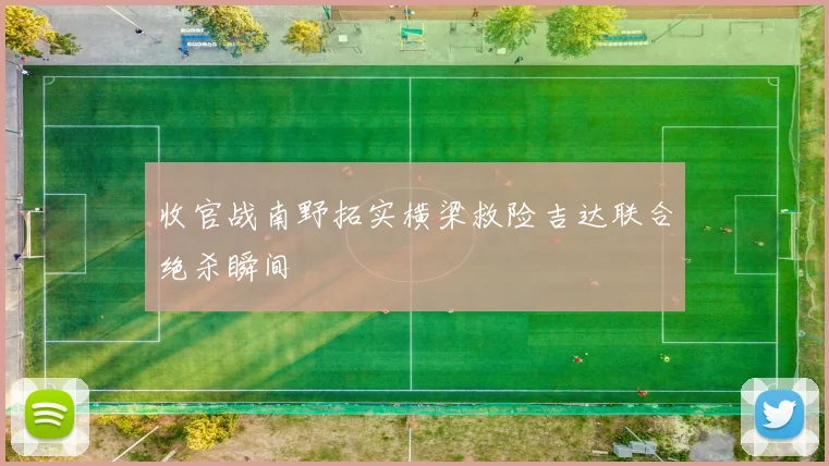 收官战南野拓实横梁救险吉达联合绝杀瞬间