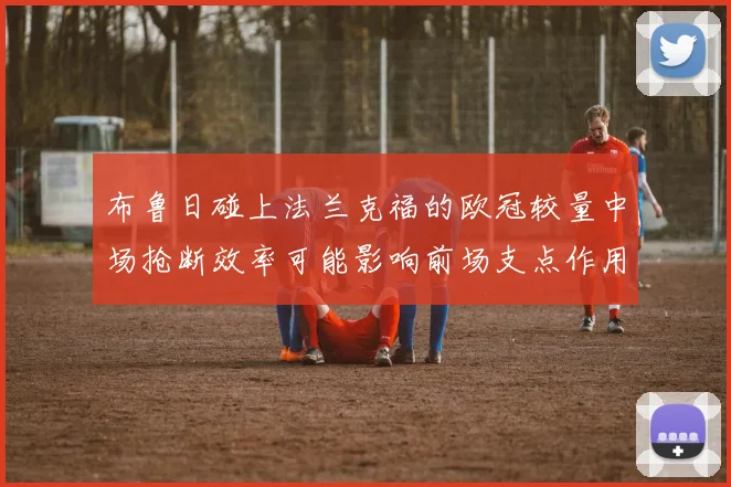 布鲁日碰上法兰克福的欧冠较量中场抢断效率可能影响前场支点作用