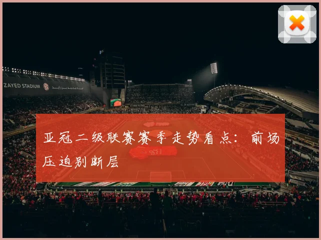 亚冠二级联赛赛季走势看点：前场压迫别断层