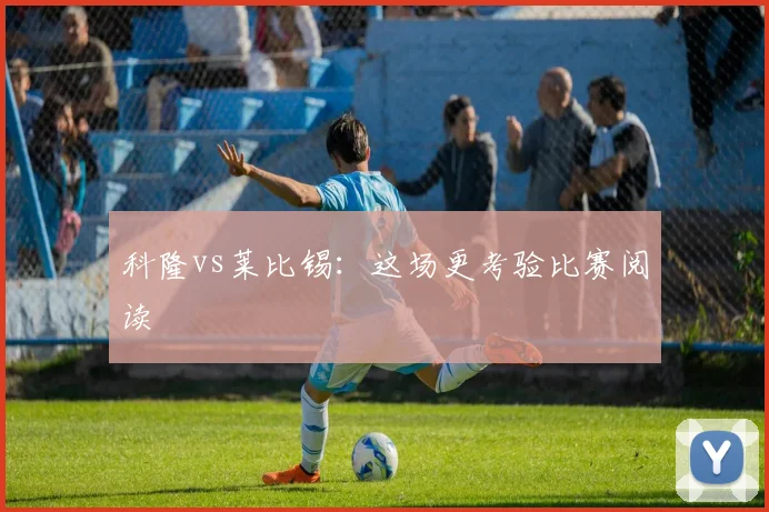科隆vs莱比锡：这场更考验比赛阅读