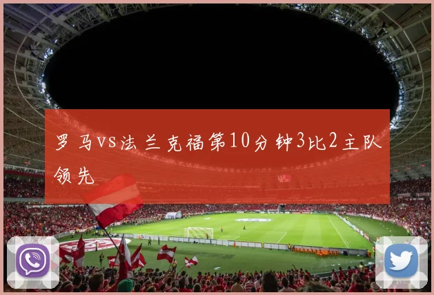 罗马vs法兰克福第10分钟3比2主队领先