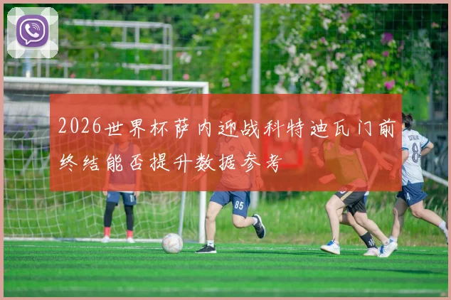 2026世界杯萨内迎战科特迪瓦门前终结能否提升数据参考
