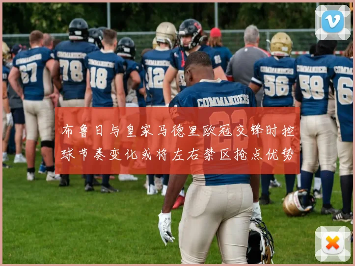 布鲁日与皇家马德里欧冠交锋时控球节奏变化或将左右禁区抢点优势