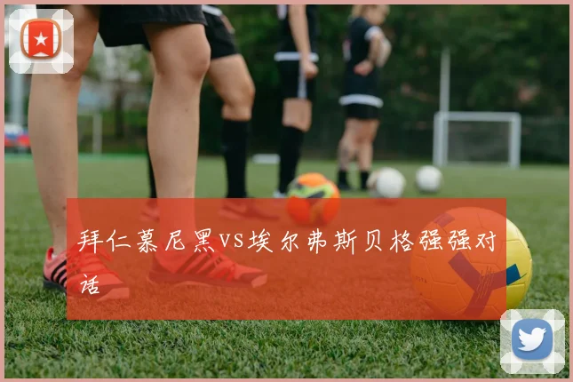 拜仁慕尼黑vs埃尔弗斯贝格强强对话