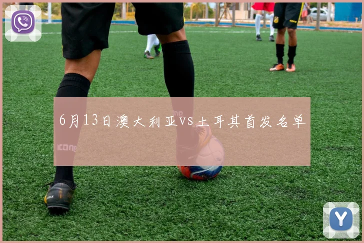 6月13日澳大利亚vs土耳其首发名单