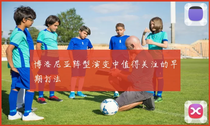 博洛尼亚阵型演变中值得关注的早期打法