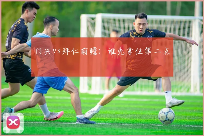 门兴vs拜仁前瞻：谁先拿住第二点