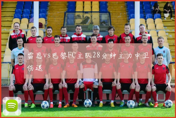 雷恩vs巴黎FC主队28分钟主力中卫伤退