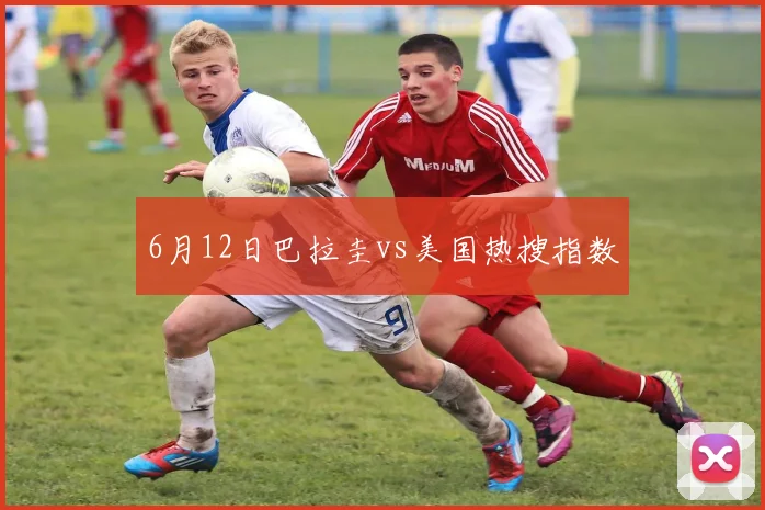 6月12日巴拉圭vs美国热搜指数