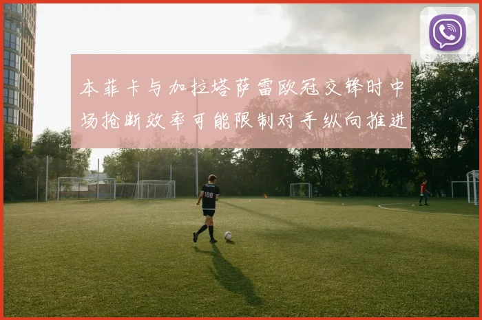 本菲卡与加拉塔萨雷欧冠交锋时中场抢断效率可能限制对手纵向推进