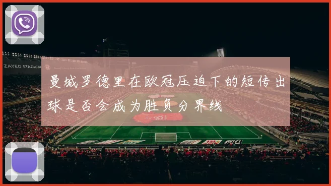 曼城罗德里在欧冠压迫下的短传出球是否会成为胜负分界线