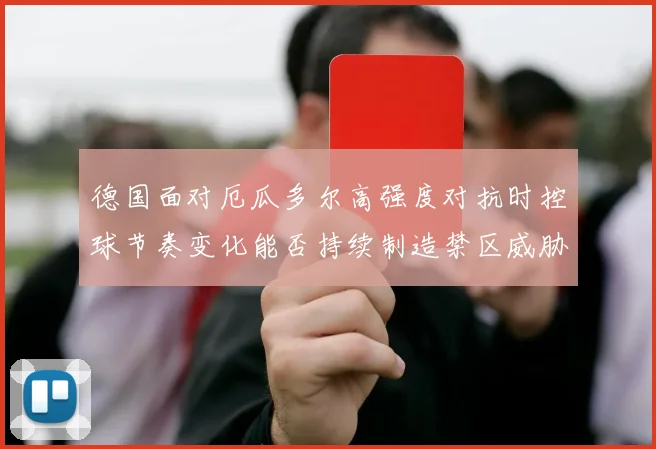 德国面对厄瓜多尔高强度对抗时控球节奏变化能否持续制造禁区威胁