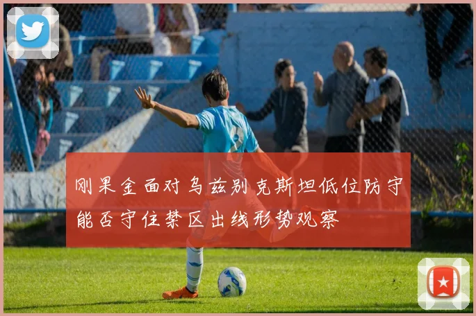 刚果金面对乌兹别克斯坦低位防守能否守住禁区出线形势观察