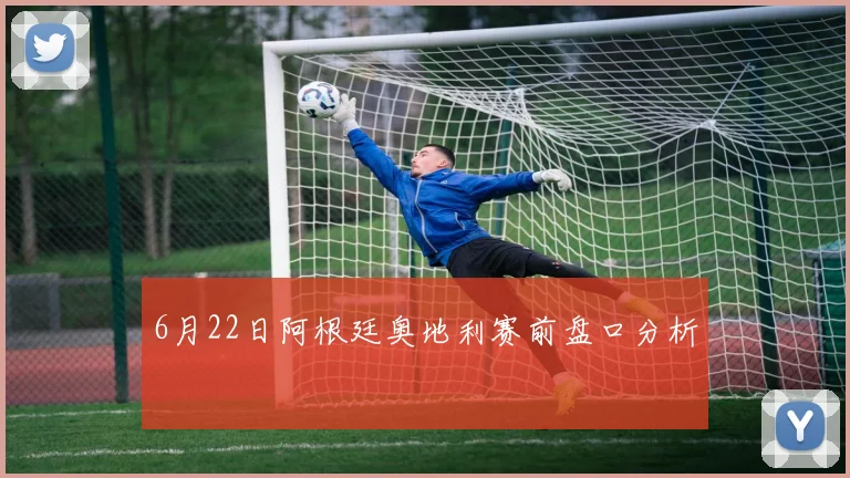 6月22日阿根廷奥地利赛前盘口分析