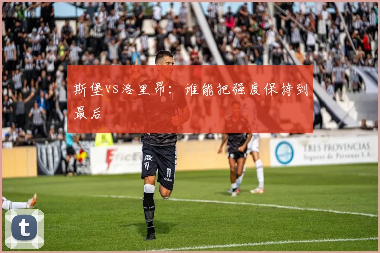斯堡vs洛里昂:谁能把强度保持到最后