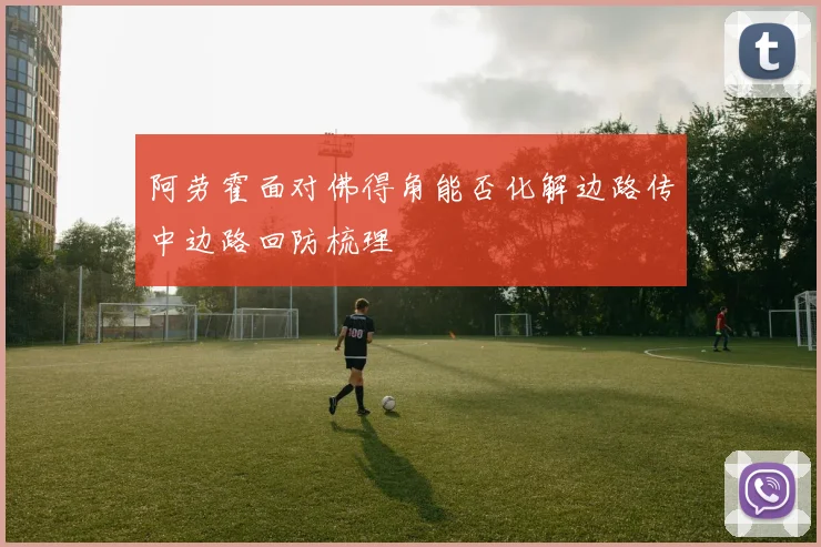阿劳霍面对佛得角能否化解边路传中边路回防梳理