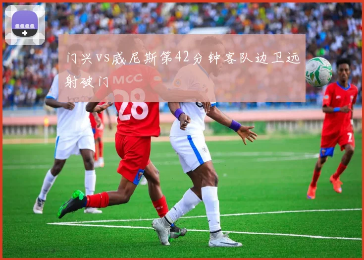 门兴vs威尼斯第42分钟客队边卫远射破门