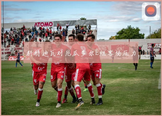 科特迪瓦对厄瓜多尔E组客场压力
