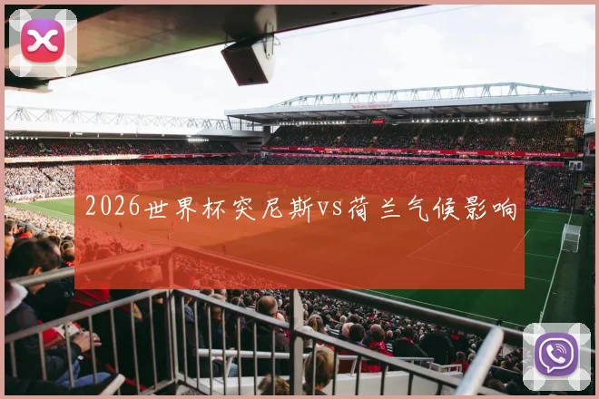 2026世界杯突尼斯vs荷兰气候影响